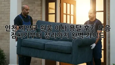 인천 계양구 원룸 이사, 용달 후기 모음: 짐싸기부터 정리까지 완벽 가이드!