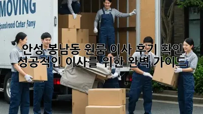 안성 봉남동 원룸 이사 후기 확인: 성공적인 이사를 위한 완벽 가이드