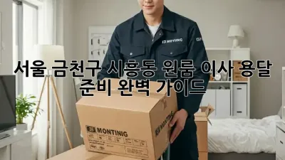 서울 금천구 시흥동 원룸 이사, 용달 준비 완벽 가이드