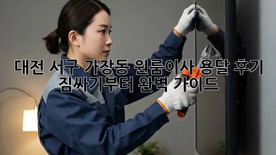 대전 서구 가장동 원룸이사 용달 후기: 짐싸기부터 완벽 가이드!