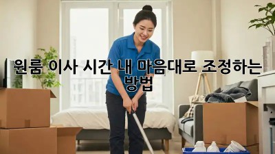 원룸 이사 시간, 내 마음대로 조정하는 방법!